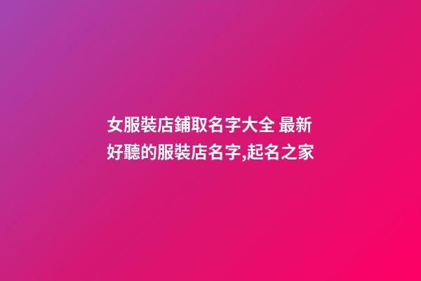 女服裝店鋪取名字大全 最新好聽的服裝店名字,起名之家